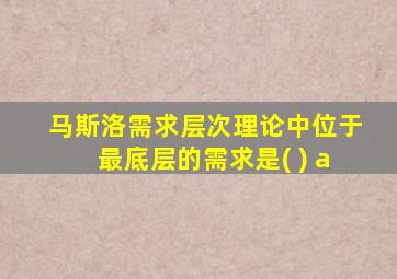 马斯洛需求层次理论中位于最底层的需求是( ) a